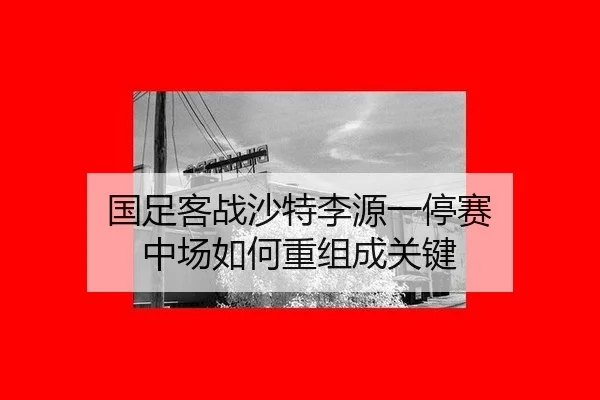国足客战沙特李源一停赛 中场如何重组成关键