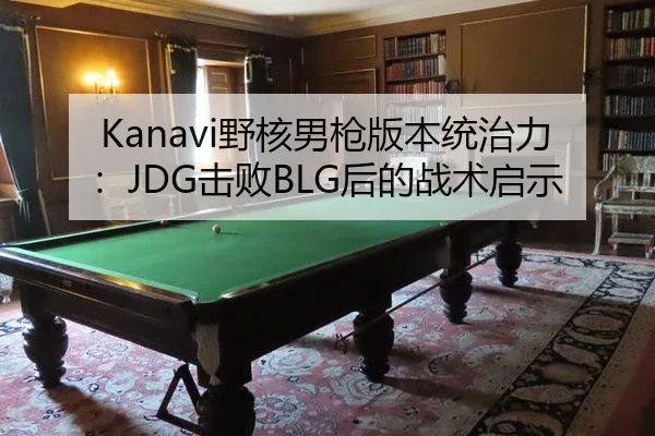 Kanavi野核男枪版本统治力：JDG击败BLG后的战术启示
